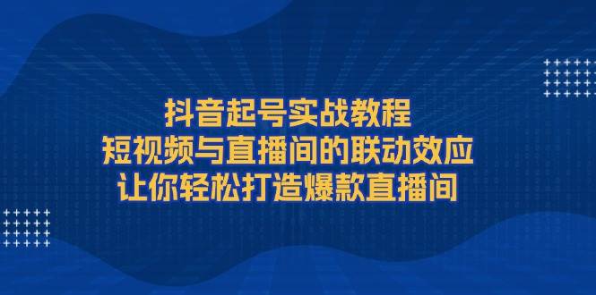 抖音起号实战教程，短视频与直播间的联动效应，让你轻松打造爆款直播间-U·Muse